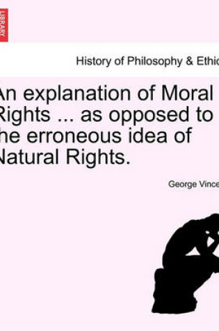 Cover of An Explanation of Moral Rights ... as Opposed to the Erroneous Idea of Natural Rights.