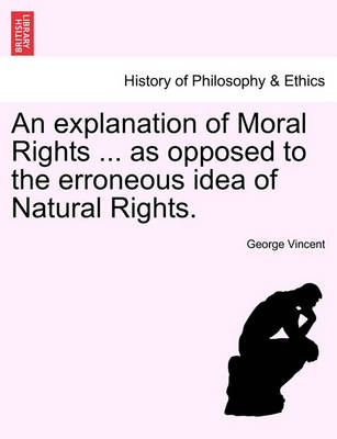 Book cover for An Explanation of Moral Rights ... as Opposed to the Erroneous Idea of Natural Rights.