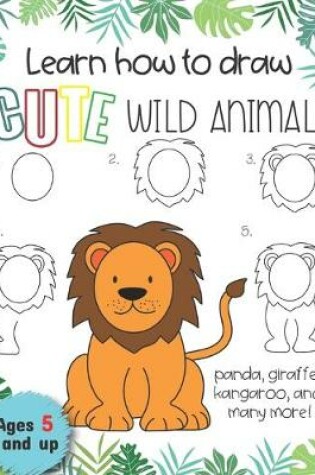 Cover of Learn how to draw cute wild animals Panda, giraffe, Kangaroo and many more! Ages 5 and up