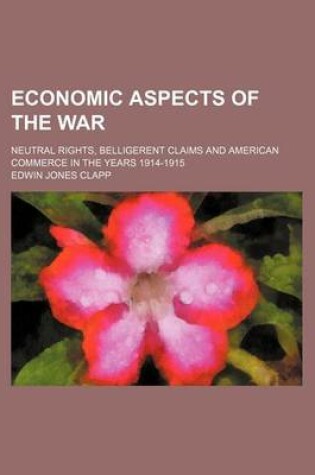 Cover of Economic Aspects of the War; Neutral Rights, Belligerent Claims and American Commerce in the Years 1914-1915