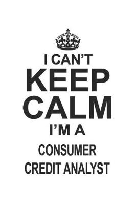 Book cover for I Can't Keep Calm I'm A Consumer Credit Analyst