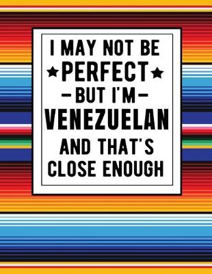 Book cover for I May Not Be Perfect But I'm Venezuelan And That's Close Enough