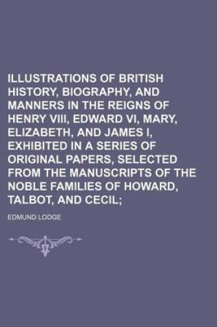 Cover of Illustrations of British History, Biography, and Manners in the Reigns of Henry VIII, Edward VI, Mary, Elizabeth, and James I, Exhibited in a Series O