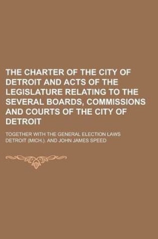 Cover of The Charter of the City of Detroit and Acts of the Legislature Relating to the Several Boards, Commissions and Courts of the City of Detroit; Together