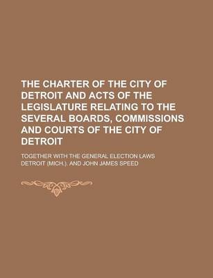 Book cover for The Charter of the City of Detroit and Acts of the Legislature Relating to the Several Boards, Commissions and Courts of the City of Detroit; Together