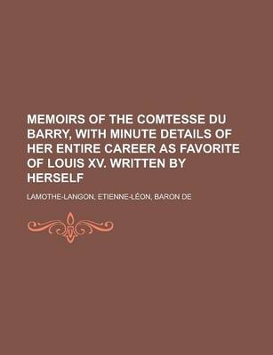 Book cover for Memoirs of the Comtesse Du Barry, with Minute Details of Her Entire Career as Favorite of Louis XV. Written by Herself