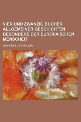 Cover of Vier Und Zwanzig Bucher Allgemeiner Geschichten Besonders Der Europaischen Menscheit