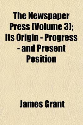Book cover for The Newspaper Press (Volume 3); Its Origin - Progress - And Present Position