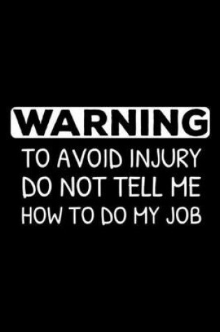 Cover of Warning To Avoid Injury Do Not Tell Me How To Do My Job