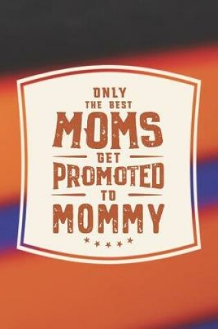 Cover of Only The Best Moms Get Promoted To Mommy