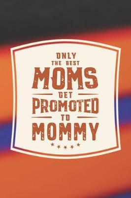 Book cover for Only The Best Moms Get Promoted To Mommy