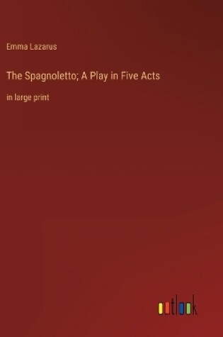 Cover of The Spagnoletto; A Play in Five Acts