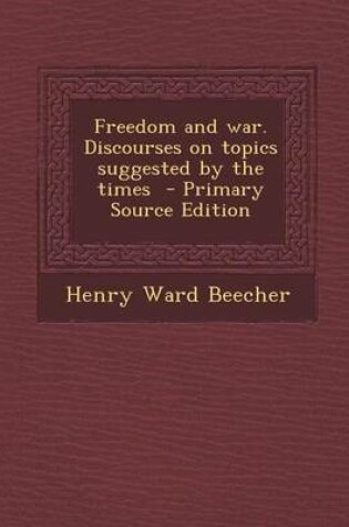 Cover of Freedom and War. Discourses on Topics Suggested by the Times - Primary Source Edition