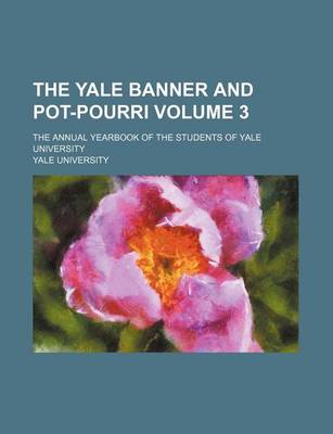 Book cover for The Yale Banner and Pot-Pourri Volume 3; The Annual Yearbook of the Students of Yale University