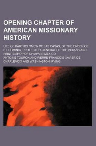 Cover of Opening Chapter of American Missionary History; Life of Bartholomew de Las Casas, of the Order of St. Dominic, Protector-General of the Indians and First Bishop of Chiapa in Mexico