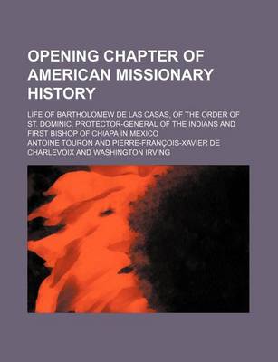 Book cover for Opening Chapter of American Missionary History; Life of Bartholomew de Las Casas, of the Order of St. Dominic, Protector-General of the Indians and First Bishop of Chiapa in Mexico