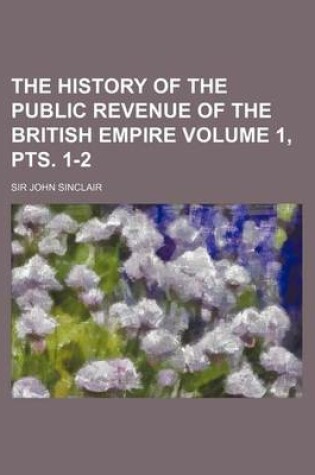 Cover of The History of the Public Revenue of the British Empire Volume 1, Pts. 1-2