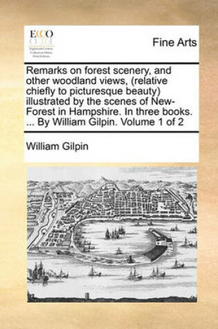 Cover of Remarks on Forest Scenery, and Other Woodland Views, (Relative Chiefly to Picturesque Beauty) Illustrated by the Scenes of New-Forest in Hampshire. in Three Books. ... by William Gilpin. Volume 1 of 2