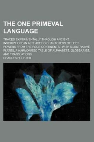 Cover of The One Primeval Language; Traced Experimentally Through Ancient Inscriptions in Alphabetic Characters of Lost Powers from the Four Continents with Illustrative Plates, a Harmonized Table of Alphabets, Glossaries, and Translations