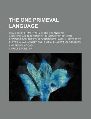 Book cover for The One Primeval Language; Traced Experimentally Through Ancient Inscriptions in Alphabetic Characters of Lost Powers from the Four Continents with Illustrative Plates, a Harmonized Table of Alphabets, Glossaries, and Translations