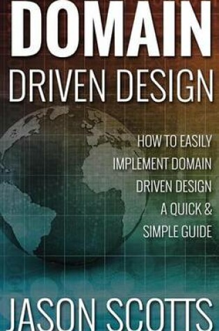 Cover of Domain Driven Design: How to Easily Implement Domain Driven Design - A Quick & Simple Guide