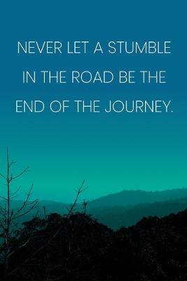 Cover of Inspirational Quote Notebook - 'Never Let A Stumble In The Road Be The End Of The Journey.' - Inspirational Journal to Write in