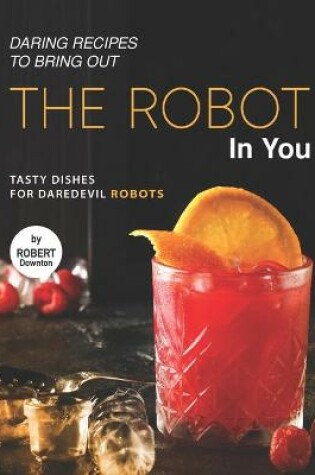 Cover of Daring Recipes to Bring Out the Robot in You