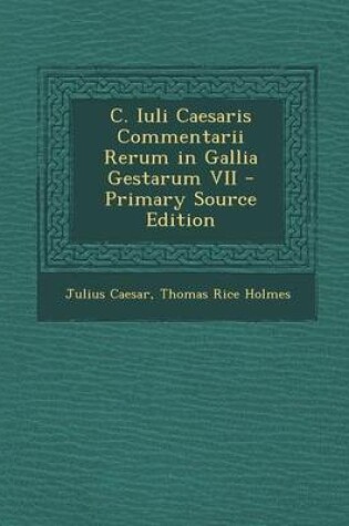 Cover of C. Iuli Caesaris Commentarii Rerum in Gallia Gestarum VII - Primary Source Edition