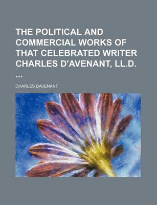 Book cover for The Political and Commercial Works of That Celebrated Writer Charles D'Avenant, LL.D.