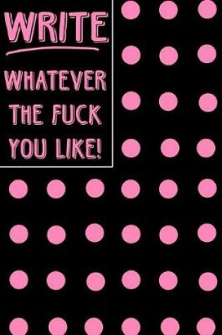 Cover of Journal Notebook Write Whatever the Fuck You Like! - Big Pink Polkadots