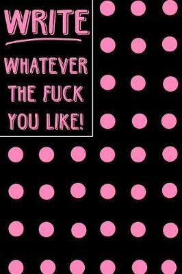 Book cover for Journal Notebook Write Whatever the Fuck You Like! - Big Pink Polkadots