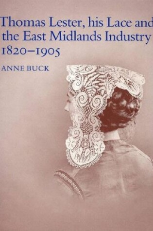 Cover of Thomas Lester, his lace and the East Midlands Industry 1820 - 1905