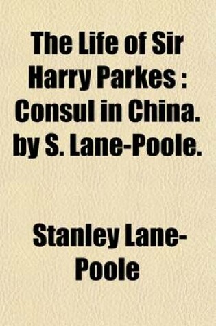 Cover of The Life of Sir Harry Parkes (Volume 1); Consul in China. by S. Lane-Poole