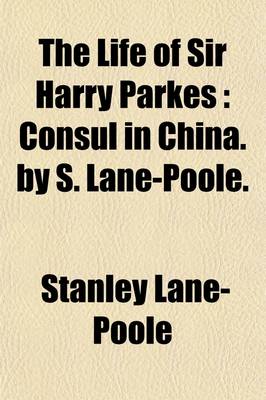 Book cover for The Life of Sir Harry Parkes (Volume 1); Consul in China. by S. Lane-Poole