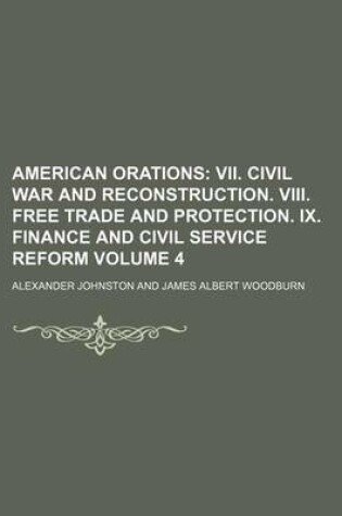 Cover of American Orations; VII. Civil War and Reconstruction. VIII. Free Trade and Protection. IX. Finance and Civil Service Reform Volume 4