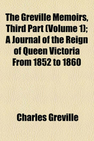 Cover of The Greville Memoirs, Third Part (Volume 1); A Journal of the Reign of Queen Victoria from 1852 to 1860