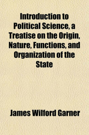 Cover of Introduction to Political Science, a Treatise on the Origin, Nature, Functions, and Organization of the State