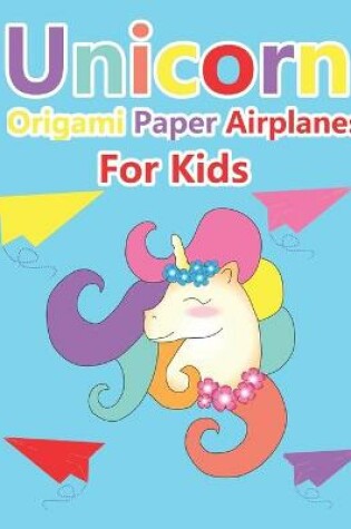 Cover of Unicorn Origami Paper Airplanes for Kids