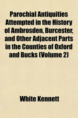 Cover of Parochial Antiquities Attempted in the History of Ambrosden, Burcester, and Other Adjacent Parts in the Counties of Oxford and Bucks (Volume 2)