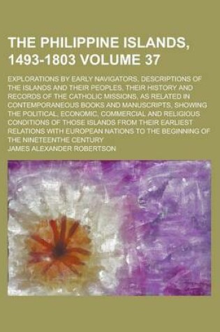 Cover of The Philippine Islands, 1493-1803; Explorations by Early Navigators, Descriptions of the Islands and Their Peoples, Their History and Records of the Catholic Missions, as Related in Contemporaneous Books and Manuscripts, Showing Volume 37