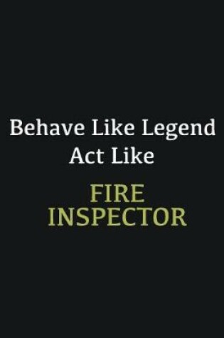 Cover of Behave like Legend Act Like Fire inspector