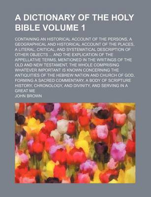 Book cover for A Dictionary of the Holy Bible Volume 1; Containing an Historical Account of the Persons, a Geographical and Historical Account of the Places, a Literal, Critical, and Systematical Description of Other Objects and the Explication of the Appellative Term