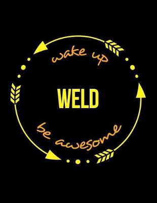 Book cover for Wake Up Weld Be Awesome Cool Notebook for a Welder, Legal Ruled Journal