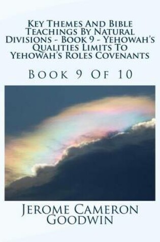 Cover of Key Themes And Bible Teachings By Natural Divisions - Book 9 - Yehowah's Qualities Limits To Yehowah's Roles Covenants