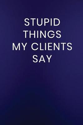 Book cover for Stupid Things My Clients Say