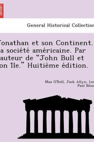 Cover of Jonathan Et Son Continent. La Socie Te AME Ricaine. Par L'Auteur de "John Bull Et Son I Le." Huitie Me E Dition.
