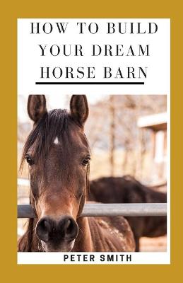Book cover for How To Build Your Dream Horse Barn