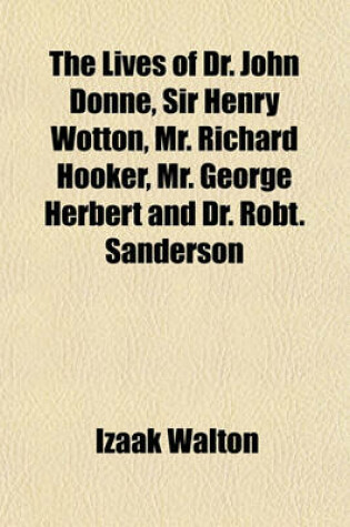 Cover of The Lives of Dr. John Donne, Sir Henry Wotton, Mr. Richard Hooker, Mr. George Herbert and Dr. Robt. Sanderson