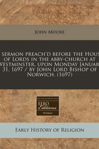 Cover of A Sermon Preach'd Before the House of Lords in the Abby-Church at Westminster, Upon Monday January 31, 1697 / By John Lord Bishop of Norwich. (1697)