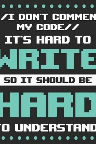 Cover of I Don't Comment My Code It's Hard To Write So It Should Be Hard To Understand!